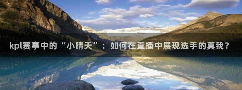 松鼠体育：kpl赛事中的“小晴天”：如何在直播中展现选手的真我？