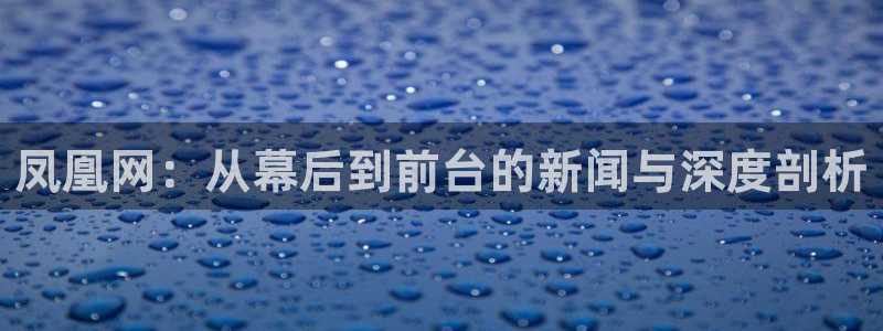 松鼠体育：凤凰网：从幕后到前台的新闻与深度剖析