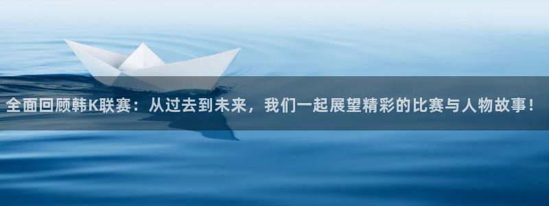 松鼠直播体育免费：全面回顾韩K联赛：从过去到未来，我们一起展望精彩的比赛与人物故事！