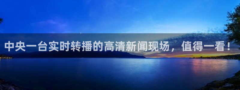 松鼠宝贝体育：中央一台实时转播的高清新闻现场，值得一看！