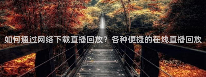 松鼠体育在线直播：如何通过网络下载直播回放？各种便捷的在线直播回放