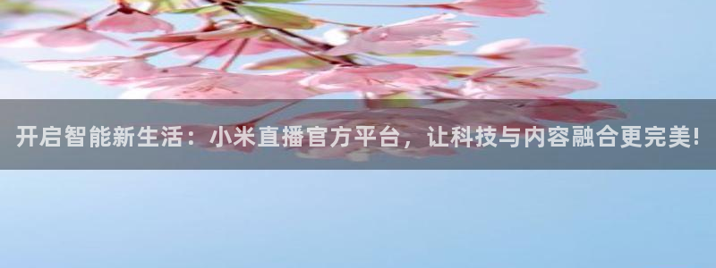 下载松鼠电视直播：开启智能新生活：小米直播官方平台，让科技与内容融合更完美!