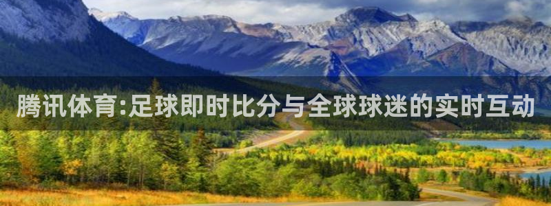 松鼠直播nba：腾讯体育:足球即时比分与全球球迷的实时互动