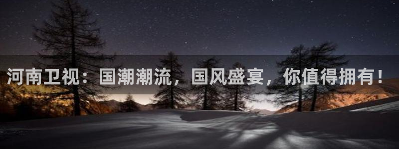 松鼠休闲游戏官网：河南卫视：国潮潮流，国风盛宴，你值得拥有！